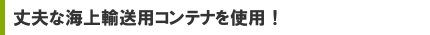 丈夫な海上輸送用コンテナを使用！